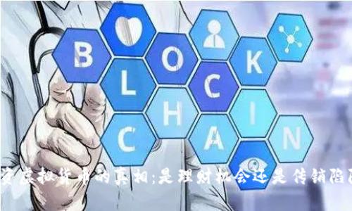 投资虚拟货币的真相：是理财机会还是传销陷阱？