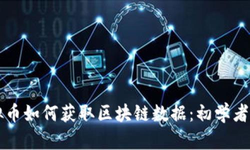 虚拟币如何获取区块链数据：初学者指南