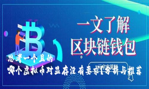思考一个且的  
哪个虚拟币对显存没有要求？分析与推荐