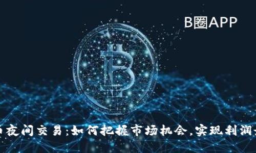 虚拟币夜间交易：如何把握市场机会，实现利润最大化