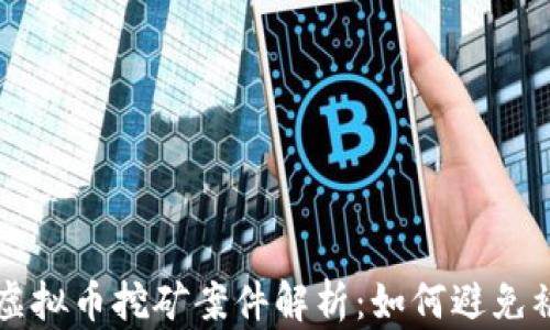 
特大虚拟币挖矿案件解析：如何避免被牵涉