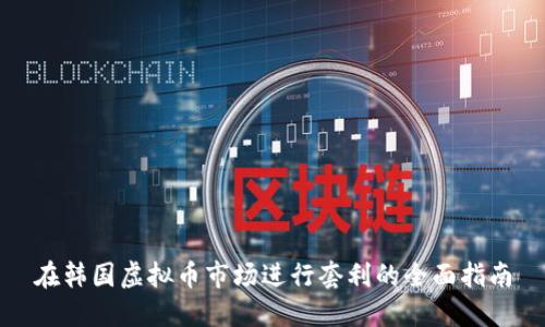 在韩国虚拟币市场进行套利的全面指南