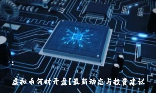 :

虚拟币何时开盘？最新动态与投资建议