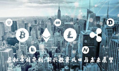 虚拟币刘开利：新兴投资风口与未来展望