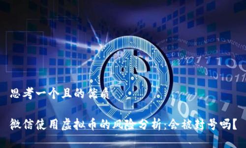 思考一个且的优质

微信使用虚拟币的风险分析：会被封号吗？