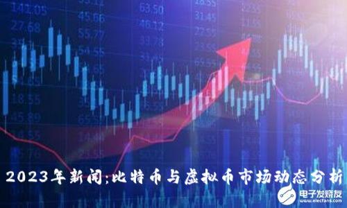 2023年新闻：比特币与虚拟币市场动态分析
