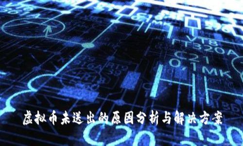 虚拟币未送出的原因分析与解决方案
