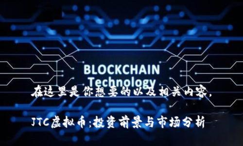 在这里是你想要的以及相关内容。

JTC虚拟币：投资前景与市场分析