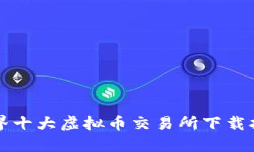 世界十大虚拟币交易所下载指南