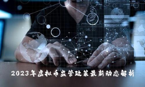2023年虚拟币监管政策最新动态解析