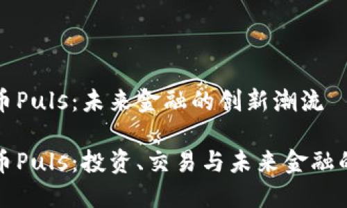 虚拟币Puls：未来金融的创新潮流

虚拟币Puls：投资、交易与未来金融的机会
