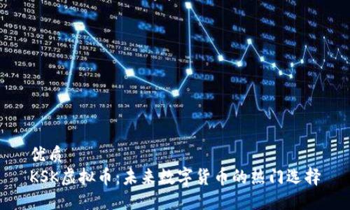 优质
KSK虚拟币：未来数字货币的热门选择