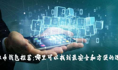 虚拟币钱包推荐：哪里可以找到最安全和方便的选择？