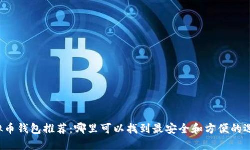 虚拟币钱包推荐：哪里可以找到最安全和方便的选择？