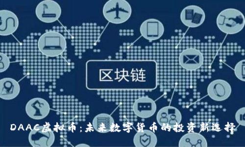 DAAC虚拟币：未来数字货币的投资新选择