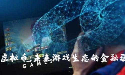 Gala虚拟币：未来游戏生态的金融驱动力