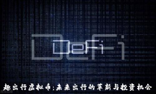   
趣出行虚拟币：未来出行的革新与投资机会