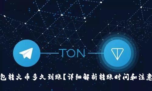 tp钱包转火币多久到账？详细解析转账时间和注意事项
