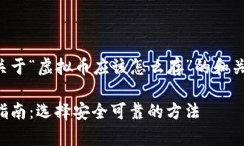 下面是一个关于“虚拟币应该怎么存”的和关键词的示例：

虚拟币存储指南：选择安全可靠的方法