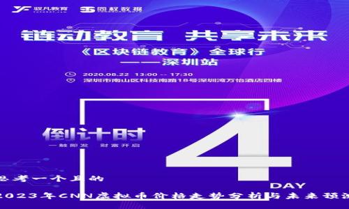 思考一个且的

2023年CNN虚拟币价格走势分析与未来预测
