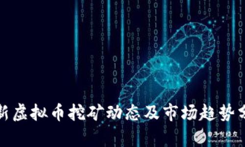 最新虚拟币挖矿动态及市场趋势分析