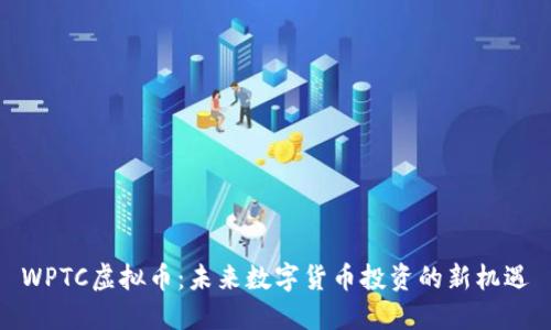 WPTC虚拟币：未来数字货币投资的新机遇