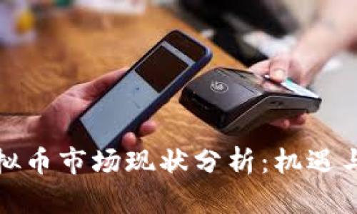江西省虚拟币市场现状分析：机遇与挑战并存