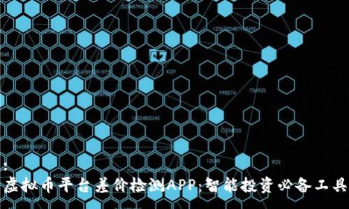 :
虚拟币平台差价检测APP：智能投资必备工具