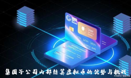  

集团子公司内部结算虚拟币的优势与挑战
