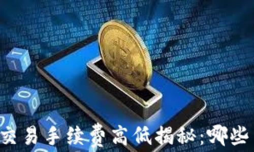 
虚拟货币交易手续费高低揭秘：哪些币种最贵？