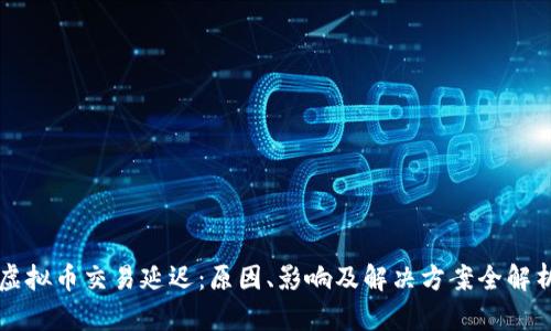 虚拟币交易延迟：原因、影响及解决方案全解析