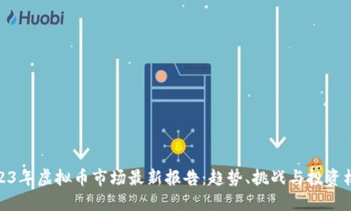 2023年虚拟币市场最新报告：趋势、挑战与投资机会