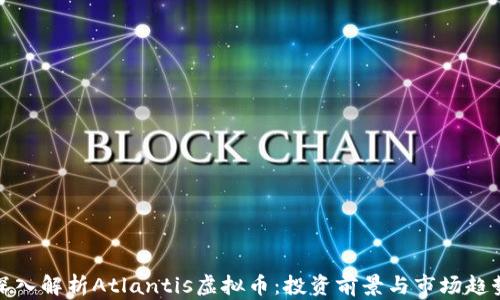 
深入解析Atlantis虚拟币：投资前景与市场趋势
