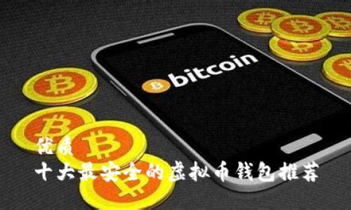 优质
十大最安全的虚拟币钱包推荐