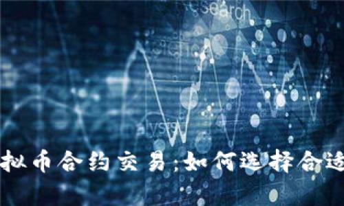 深度解析虚拟币合约交易：如何选择合适的合约平台