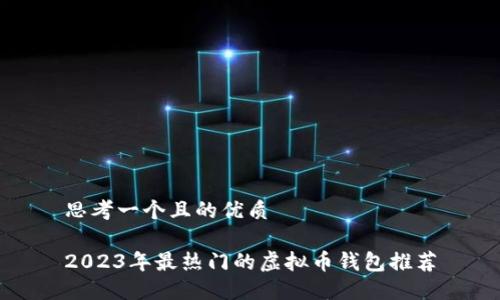 思考一个且的优质

2023年最热门的虚拟币钱包推荐