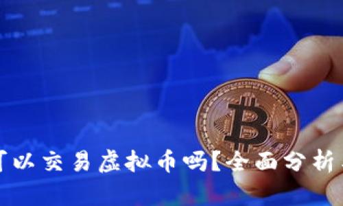 火币网还可以交易虚拟币吗？全面分析与市场前景