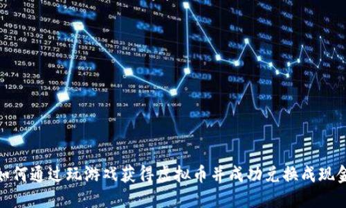 如何通过玩游戏获得虚拟币并成功兑换成现金