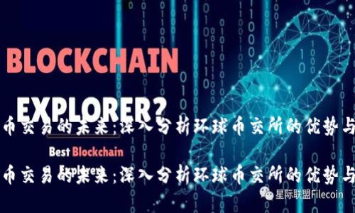 虚拟币交易的未来：深入分析环球币交所的优势与挑战

虚拟币交易的未来：深入分析环球币交所的优势与挑战