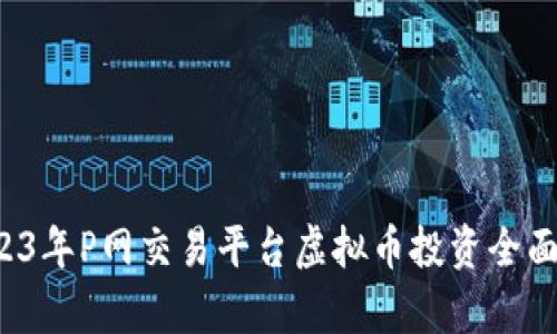  2023年P网交易平台虚拟币投资全面解析