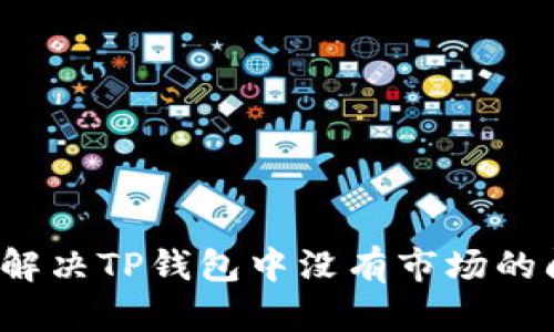 如何解决TP钱包中没有市场的问题？