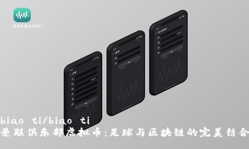biao ti/biao ti  
曼联俱乐部虚拟币：足球与区块链的完美结合