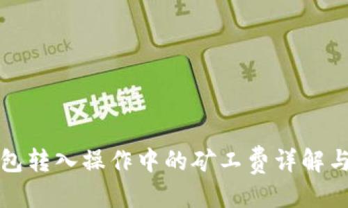 优质
TP钱包转入操作中的矿工费详解与技巧