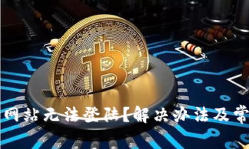 虚拟币交易网站无法登陆？解决办法及常见问题解答