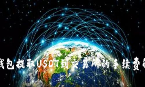 TP钱包提取USDT到交易所的手续费解析
