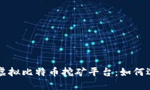 深入了解虚拟比特币挖矿平台：如何选择与使用