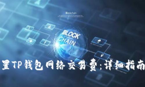 如何设置TP钱包网络交易费：详细指南与技巧