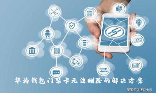 华为钱包门禁卡无法删除的解决方案