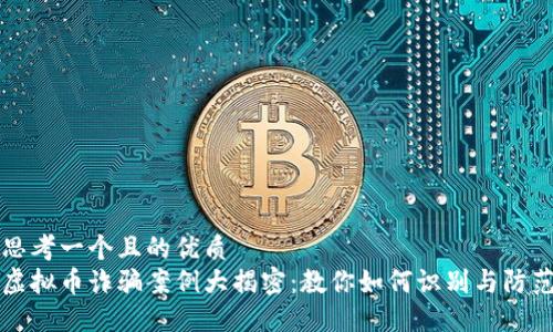 思考一个且的优质
虚拟币诈骗案例大揭密：教你如何识别与防范