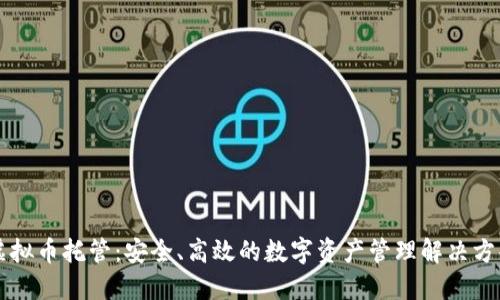 虚拟币托管：安全、高效的数字资产管理解决方案